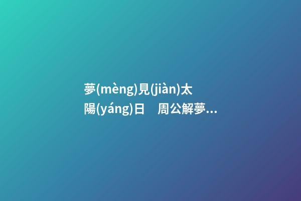 夢(mèng)見(jiàn)太陽(yáng)日　周公解夢(mèng)之夢(mèng)到太陽(yáng)日